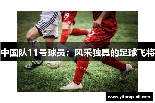 中国队11号球员：风采独具的足球飞将