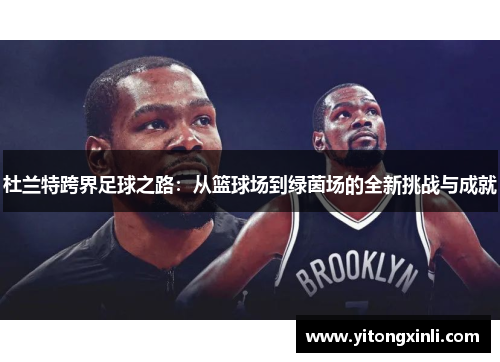 杜兰特跨界足球之路：从篮球场到绿茵场的全新挑战与成就
