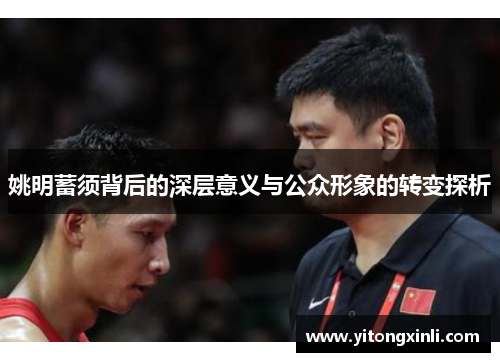 姚明蓄须背后的深层意义与公众形象的转变探析
