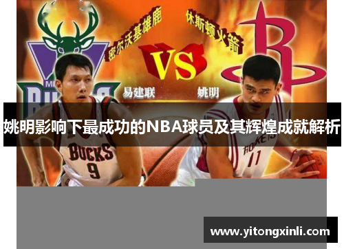 姚明影响下最成功的NBA球员及其辉煌成就解析