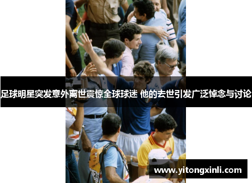 足球明星突发意外离世震惊全球球迷 他的去世引发广泛悼念与讨论