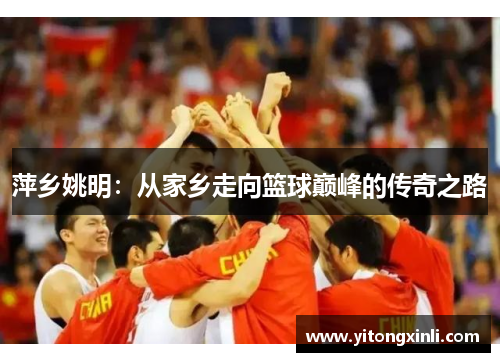 萍乡姚明：从家乡走向篮球巅峰的传奇之路