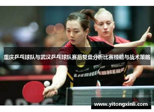 重庆乒乓球队与武汉乒乓球队赛后复盘分析比赛经验与战术策略