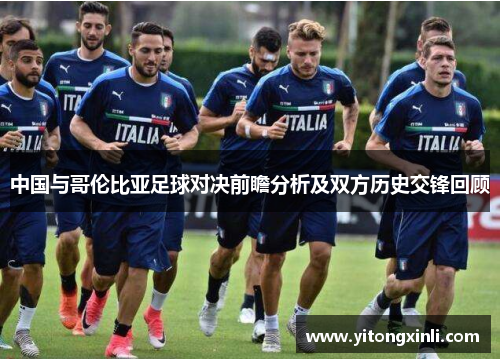 中国与哥伦比亚足球对决前瞻分析及双方历史交锋回顾