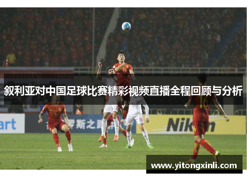 叙利亚对中国足球比赛精彩视频直播全程回顾与分析