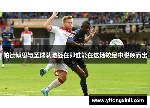 帕德博恩与圣球队激战在即谁能在这场较量中脱颖而出