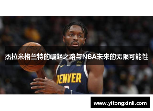 杰拉米格兰特的崛起之路与NBA未来的无限可能性